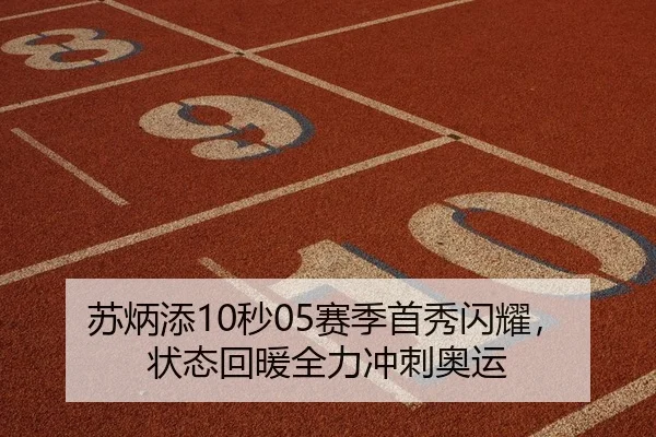 苏炳添10秒05赛季首秀闪耀，状态回暖全力冲刺奥运