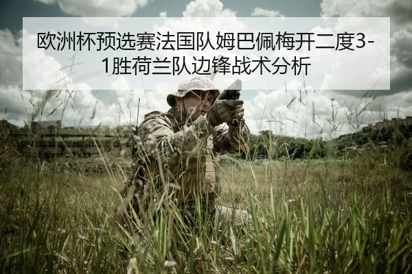 欧洲杯预选赛法国队姆巴佩梅开二度3-1胜荷兰队边锋战术分析