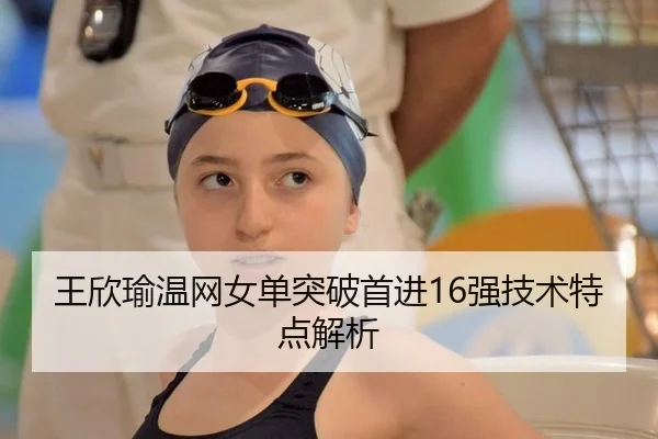 王欣瑜温网女单突破首进16强技术特点解析