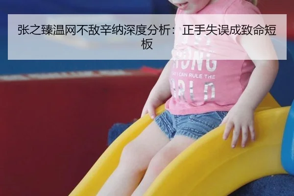 张之臻温网不敌辛纳深度分析：正手失误成致命短板