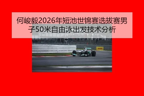 何峻毅2026年短池世锦赛选拔赛男子50米自由泳出发技术分析